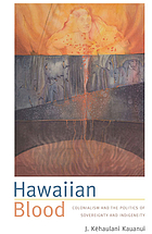 Hawaiian blood : colonialism and the politics of sovereignty and indigeneity