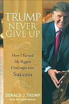 Trump never give up : how I turned my biggest challenges into success