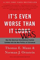It's Even Worse Than It Looks : How the American Constitutional System Collided With the New Politics of Extremism: Expanded Edition