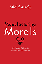 Manufacturing Morals : the Values of Silence in Business School Education