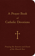 A prayer book of Catholic devotions : praying the seasons and feasts of the church year