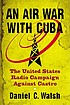 An air war with Cuba : the United States radio... by  Daniel C Walsh 