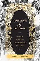 Democracy by petition : popular politics in transformation, 1790-1870