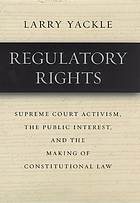 Regulatory rights : Supreme Court activism, the public interest, and the making of constitutional law