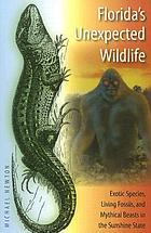 Florida's unexpected wildlife : exotic species, living fossils, and mythical beasts in the Sunshine State