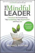 The mindful leader : 7 practices for transforming your leadership, your organisation and your life