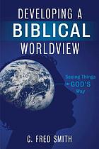Developing a Biblical worldview : seeing things God's way
