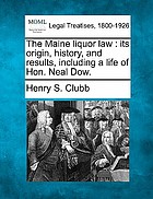 Maine liquor law : its origin, history, and results, including a life of hon. neal dow.