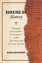 Banking on slavery : financing Southern expansion in the antebellum United States / Sharon Ann Murphy
