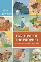 For love of the Prophet : an ethnography of Sudan's Islamic State