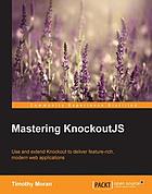 Mastering KnockoutJS : use and extend Knockout to deliver feature-rich, modern web applications
