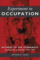 Experiment in occupation : witness to the turnabout, anti-Nazi war to Cold War 1944-1946