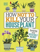 How Not to Kill Your Houseplant: Survival Tips for the Horticulturally Challenged.