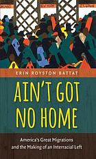 Ain't got no home : America's great migrations and the making of an interracial left