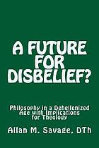 A future for disbelief : philosophy in a dehellenized age with implications for theology