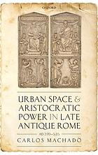 Urban space and aristocratic power in late antique Rome : AD 270-535
