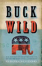 Buck wild : how Republicans blew the bank and became the party of big government