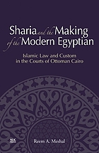 Sharia and the making of the modern Egyptian : Islamic law and custom in the courts of Ottoman Cairo