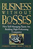 Business without bosses : how self-managing teams are building high-performing companies