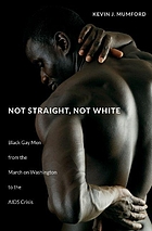 Not Straight, Not White : Black Gay Men From the March on Washington to the AIDS Crisis