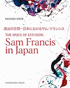 The space of effusion : Sam Francis in Japan = Shinshutsu no kūkan : Nihon ni okeru Samu Furanshisu