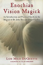 Enochian vision magick : an introduction and practical guide to the magick of Dr. John Dee and Edward Kelley