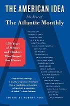 The American idea : the best of the Atlantic monthly : 150 years of writers and thinkers who shaped our history