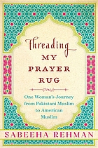Threading my prayer rug : one woman's journey from Pakistani Muslim to American Muslim
