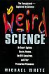 Weird science : an expert explains ghosts, voodoo,... by  Michael White 