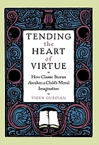 Tending the heart of viture : how classic stories awaken a child's moral imagination