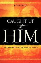 Caught up to Him : the rapture and return of Jesus