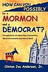 How can you possibly be a Mormon and a Democrat?... by  Clinton Joe Andersen, Jr. 