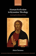 Human perfection in Byzantine theology : attaining the fullness of Christ