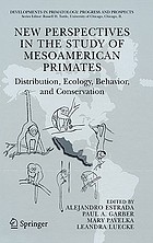 New perspectives in the study of Mesoamerican primates : distribution, ecology, behavior, and conservation