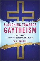 Slouching towards gaytheism : Christianity and queer survival in America