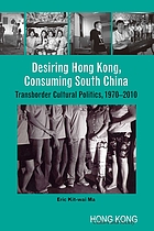 Desiring Hong Kong, consuming South China : transborder cultural politics, 1970-2010