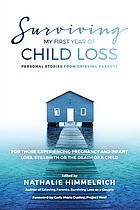 Surviving my first year of child loss : personal stories from grieving parents. For those experiencing pregnancy and infant loss, stillbirth or the death of a child