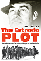 The Estrada plot : how the FBI captured a secret army and stoppedthe invasion of Mexico