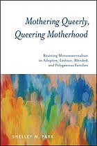 Mothering queerly, queering motherhood : resisting monomaternalism in adoptive, lesbian, blended, and polygamous families