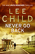 Never go back : [the new Jack Reacher thriller] by Lee Child