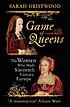 Game of queens the women who made sixteenth-century... by Sarah Gristwood