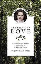 I believe in love : a personal retreat based on the teaching of St. Thérèse of Lisieux