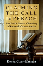 Claiming the call to preach : four female pioneers of preaching in nineteenth-century America