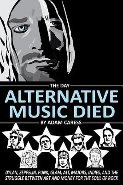 The day alternative music died : Dylan, Zeppelin, Punk, Glam, Alt ...