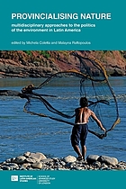 Provincialising nature : multidisciplinary approaches to the politics of the environment in Latin America