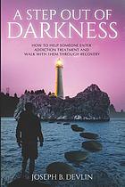 A step out of darkness : how to help someone enter addiction treatment and walk with them through recovery