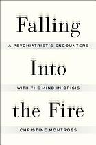 Falling into the fire : a psychiatrist's encounters with the mind in crisis