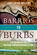 Barrios to burbs : the making of the Mexican-American middle class