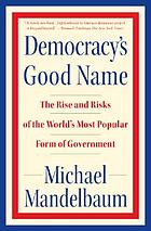 Democracy's good name : the rise and risks of the world's most popular form of government