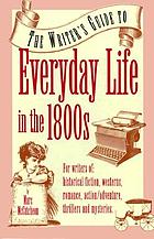 The writer's guide to everyday life in the 1800s : a guide for writers, students & historians